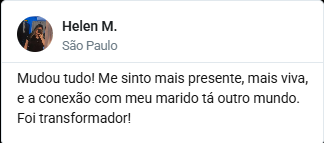 Depoimento de Helen M., de São Paulo: Mudou tudo! Me sinto mais
                      presente, mais viva, e a conexão com meu marido tá outro mundo.
                      Foi transformador!